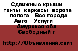 Сдвижные крыши, тенты, каркасы, ворота, полога - Все города Авто » Услуги   . Амурская обл.,Свободный г.